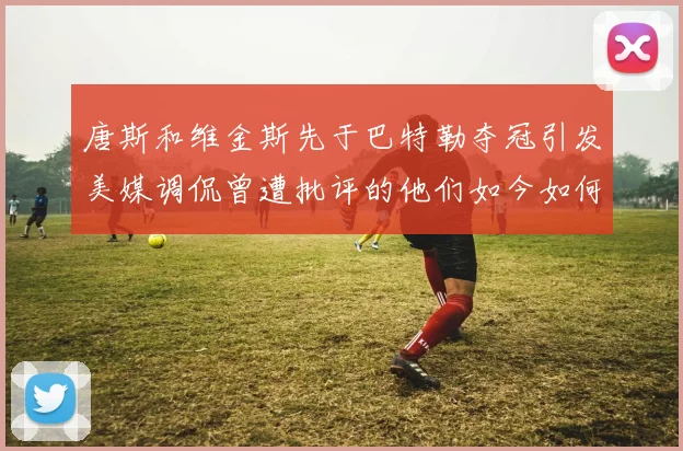 唐斯和维金斯先于巴特勒夺冠引发美媒调侃曾遭批评的他们如今如何反击