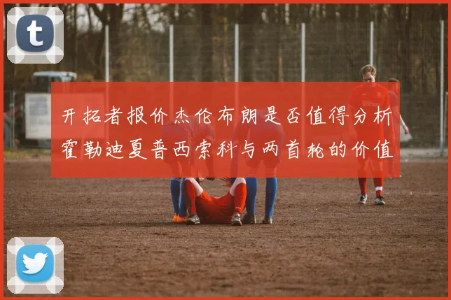 开拓者报价杰伦布朗是否值得分析霍勒迪夏普西索科与两首轮的价值
